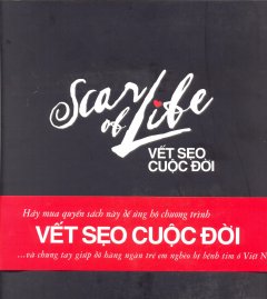 Vết Sẹo Cuộc Đời (Scar Of Life – Hãy Mua Quyển Sách Này Để Ủng Hộ Chương Trình Vết Sẹo Cuộc Đời Và Chung Tay Giúp Đỡ Hàng Ngàn Trẻ Em Nghèo Bị Bệnh Tim Ở Việt Nam!)