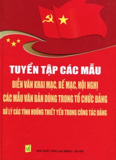 Tuyển Tập Các Mẫu Diễn Văn Khai Mạc, Bế Mạc, Hội Nghị – Các Mẫu Văn Bản Dùng Trong Tổ Chức Đảng – Xử Lý Các Tình Huống Thiết Yếu Trong Công Tác Đảng