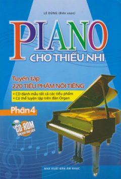 Piano Cho Thiếu Nhi – Tuyển Tập 220 Tiểu Phẩm Nổi Tiếng – Phần 4 (Tặng Kèm CD-Rom)