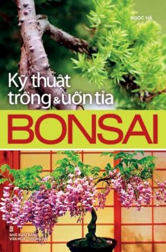 Kỹ Thuật Trồng Và Uốn Tỉa Bonsai – Tái bản 2011