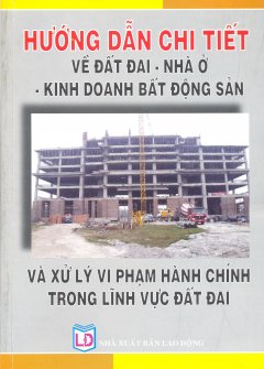 Hướng Dẫn Chi Tiết Về Đất Đai – Nhà Ở – Kinh Doanh Bất Động Sản Và Xử Lý Vi Phạm Hành Chính Trong Lĩnh Vực Đất Đai