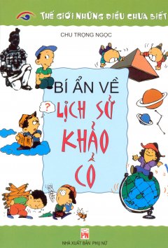 Thế Giới Những Điều Chưa Biết – Bí Ẩn Về Lịch Sử Khảo Cổ