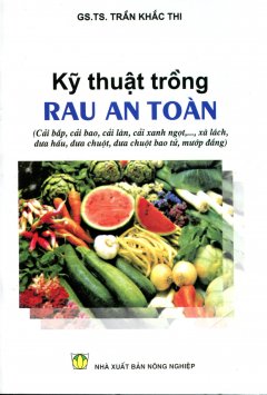 Kỹ Thuật Trồng Rau An Toàn (Cải Bắp, Cải Bao, Cải Làn, Cải Xanh Ngọt,…, Xà Lách, Dưa Hấu, Dưa Chuột, Dưa Chuột Bao Tử, Mướp Đắng)