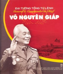 Đại Tướng Tổng Tư Lệnh Võ Nguyên Giáp – General & Commander In Chief Vo Nguyen Giap (Song Ngữ Việt-Anh)
