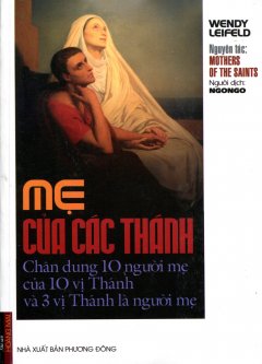 Mẹ Của Các Thánh – Chân Dung 10 Người Mẹ Của 10 Vị Thánh Và 3 Vị Thánh Là Người Mẹ