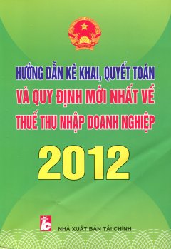 Hướng Dẫn Kê Khai, Quyết Toán Và Quy Định Mới Nhất Về Thuế Thu Nhập Doanh Nghiệp 2012