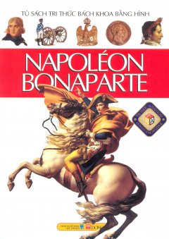 Napoléon Bonaparte – Tủ Sách Tri Thức Bách Khoa Bằng Hình (Bìa Mềm)