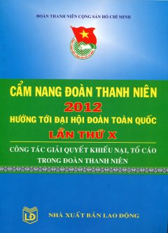 Cẩm Nang Đoàn Thanh Niên 2012 – Hướng Tới Đại Hội Đoàn Toàn Quốc Lần Thứ X – Công Tác Giải Quyết Khiếu Nại, Tố Cáo Trong Đoàn Thanh Niên