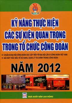 Kỹ Năng Thực Hiện Các Sự Kiện Quan Trọng Trong Tổ Chức Công Đoàn Năm 2012 – Chuẩn Bị Đại Hội Công Đoàn Các Cấp Tiến Tới Đại Hội Lần XI Công Đoàn Việt Nam – Giải Đáp Thắc Mắc Về Sử Dụng, Quản Lý Tài Chính Trong Công Đoàn