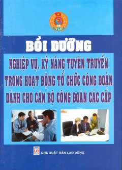 Bồi Dưỡng Nghiệp Vụ, Kỹ Năng Tuyên Truyền Trong Hoạt Động Tổ Chức Công Đoàn Dành Cho Cán Bộ Công Đoàn Các Cấp