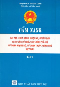 Cẩm Nang Vai Trò, Chức Năng, Nhiệm Vụ, Quyền Hạn Và Cơ Cấu Tổ Chức Của Chính Phủ, Bộ, Cơ Quan Ngang Bộ, Cơ Quan Thuộc Chính Phủ Việt Nam – Tập 1