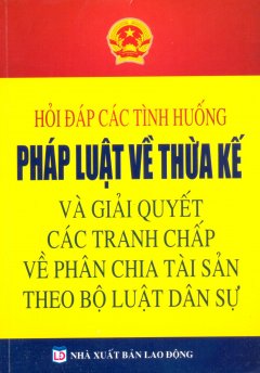 Hỏi Đáp Các Tình Huống Pháp Luật Về Thừa Kế Và Giải Quyết Các Tranh Chấp Về Phân Chia Tài Sản Theo Bộ Luật Dân Sự