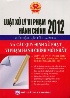 Luật Xử Lý Vi Phạm Hành Chính 2012 (Có Hiệu Lực Từ 01-7-2013) Và Các Quy Định Xử Phạt Vi Phạm Hành Chính Mới Nhất