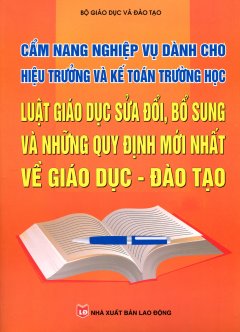 Cẩm Nang Nghiệp Vụ Dành Cho Hiệu Trưởng Và Kế Toán Trường Học – Luật Giáo Dục Sửa Đổi, Bổ Sung Và Những Quy Định Mới Nhất Về Giáo Dục – Đào Tạo