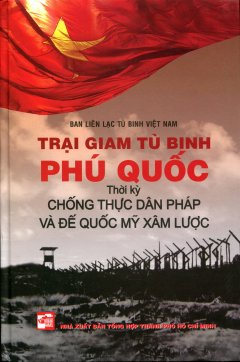 Trại Giam Tù Binh Phú Quốc – Thời Kỳ Chống Thực Dân Pháp Và Đế Quốc Mỹ Xâm Lược