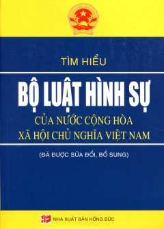 Tìm Hiểu Bộ Luật Hình Sự Của Nước Cộng Hòa Xã Hội Chủ Nghĩa Việt Nam (Đã Được Sửa Đổi, Bổ Sung)