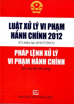 Luật Xử Lý Vi Phạm Hành Chính 2012 (Có Hiệu Lực Từ 01/7/2013) – Pháp Lệnh Xử Lý Vi Phạm Hành Chính (Có Hiệu Lực Từ 01/7/2013)