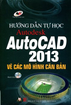 Hướng Dẫn Tự Học Autodesk AutoCAD 2013 Vẽ Các Mô Hình Căn Bản (Kèm CD)