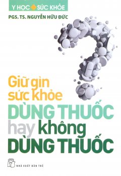 Giữ Gìn Sức Khỏe: Dùng Thuốc Hay Không Dùng Thuốc?