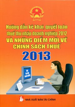 Hướng Dẫn Kê Khai, Quyết Toán Thuế Thu Nhập Doanh Nghiệp 2012 Và Những Điểm Mới Về Chính Sách Thuế 2013