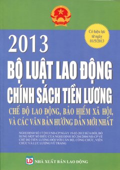 Bộ Luật Lao Động 2013 – Chính Sách Tiền Lương, Chế Độ Lao Động, Bảo Hiểm Xã Hội Và Các Văn Bản Hướng Dẫn Mới Nhất