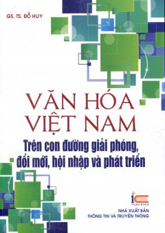 Văn Hóa Việt Nam – Trên Con Đường Giải Phóng, Đổi Mới, Hội Nhập Và Phát Triển