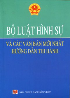 Bộ Luật Hình Sự Và Các Văn Bản Mới Nhất Hướng Dẫn Thi Hành