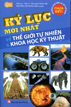 Kỷ Lục Mới Nhất Về Thế Giới Tự Nhiên & Khoa Học Kỹ Thuật