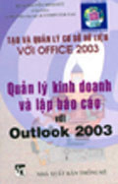 Quản Lý Kinh Doanh Và Lập Báo Cáo Với Outlook 2003 (Tạo Và Quản Lý Cơ Sở Dữ Liệu Với Office 2003) – Tái bản 2004