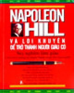 Napoleon Hill Và Lời Khuyên Để Trở Thành Người Giàu Có (Suy Ngẫm Làm Giàu – Cuốn Sách Mang Lại Nhiều Thành Công Cho Mọi Người)