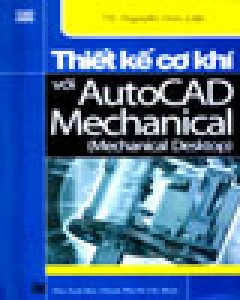 Thiết Kế Cơ Khí Với AutoCAD Mechanical (Mechanical Desktop) – In Lần Thứ 4 có Chữa Và Bổ Sung)