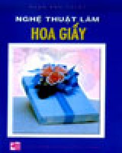 Nghệ Thuật Làm Hoa Giấy – Tái bản 2003