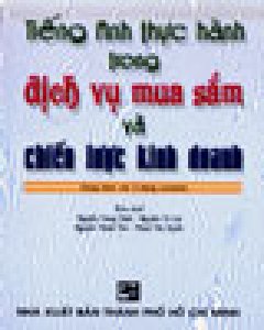 Tiếng Anh Thực Hành Trong Dịch Vụ Mua Sắm Và Chiến Lược Kinh Doanh(Dùng Kèm Với 3 Băng Cassette)