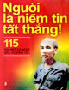 Người Là Niềm Tin Tất Thắng!: 115 Bài Hát Ca Ngợi Bác Hồ Kính Yêu