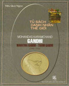 Tủ Sách Danh Nhân Thế Giới: Mohandas Karamchand Gandhi – Mahatma Gandhi – Thánh Gandhi (1869 – 1948)