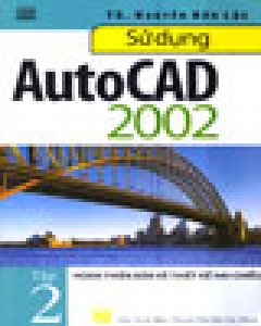 Sử Dụng AutoCAD 2002 – Tập 2: Hoàn Thiện Bản Vẽ Thiết Kế Hai Chiều