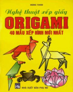 Nghệ Thuật Xếp Giấy Origami: 40 Mẫu Xếp Hình Mới Nhất