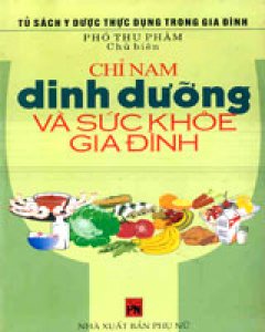 Chỉ Nam Dinh Dưỡng Và Sức Khỏe Gia Đình (Tủ Sách Y Dược Thực Dụng Trong Gia Đình)