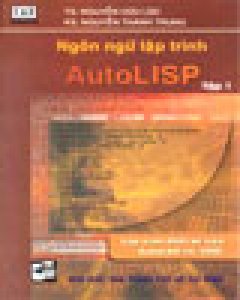 Ngôn Ngữ Lập Trình AutoLISP – Tập 1 (Lập Trình Thiết Kế Với Phần Mềm AutoCAD)