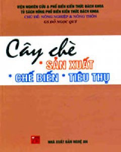 Cây Chè: Sản Xuất – Chế Biến – Tiêu Thụ (Tủ Sách Hồng Phổ Biến Kiến Thức Bách Khoa – Chủ Đề: Nông Nghiệp Và Nông Thôn)