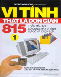 Vi Tính Thật Là Đơn Giản – Tập 1: 815 Thắc Mắc Khi Sử Dụng Máy Vi Tính, Sự Cố Và Cách Sửa Chữa