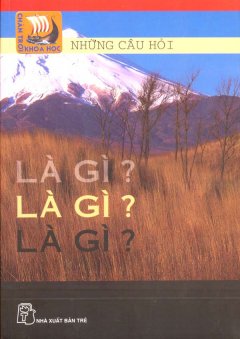 Những Câu Hỏi Là Gì? Là Gì? Là Gì? –  Chân Trời Khoa Học