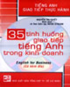 35 Tình Huống Giao Tiếp Tiếng Anh Trong Kinh Doanh – Tiếng Anh Giao Tiếp Thực Hành (Có Kèm Đĩa CD)