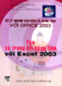 Xử Lý Nhanh Văn Bản Và Bảng Tính Với Office 2003: Tạo Và Trang Trí Bảng Tính Với Excel 2003 (Tủ Sách Tin Học)