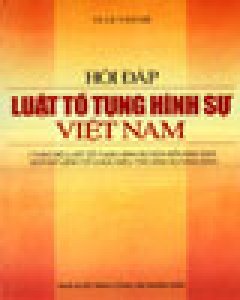 Hỏi Đáp Luật Tố Tụng Hình Sự Việt Nam (Theo Bộ Luật Tố Tụng Hình Sự Sửa Đổi Năm 2003 Và Pháp Lệnh Tổ Chức Điều Tra Hình Sự N