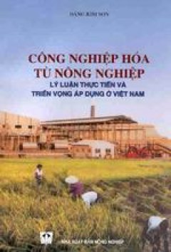 Công nghiệp hoá từ nông nghiệp – Lý luận thực tiễn và triển vọng áp dụng ở Việt Nam