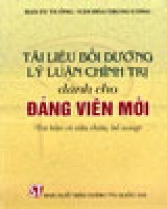 Tài Liệu Bồi Dưỡng Lý Luận Chính Trị Dành Cho Đảng Viên Mới (Tái Bản Có Sửa Chữa Bổ Sung)