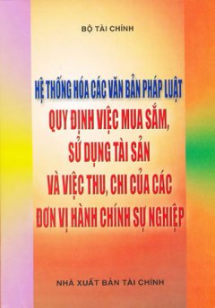 Hệ Thống Hóa Các Văn Bản Pháp Luật Quy Định Việc Mua Sắm, Sử Dụng Tài Sản Và Việc Thu, Chi Của Các Đơn Vị Hành Chính Sự Nghiệp