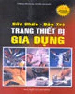 Sửa Chữa – Bảo Trì Trang Thiết Bị Gia Dụng (Cuốn Sách Lý Tưởng Dành Cho Người Đàn Ông Trong Gia Đình)