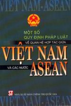 Một số quy định pháp luật về quan hệ hợp tác giữa Việt Nam và các nước ASEAN